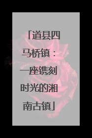 道县四马桥镇：一座镌刻时光的湘南古镇