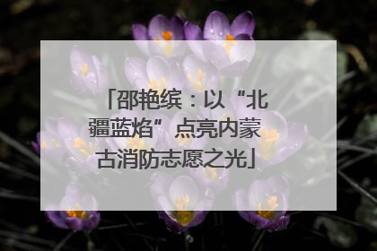邵艳缤：以“北疆蓝焰”点亮内蒙古消防志愿之光