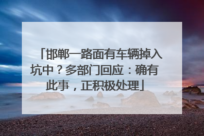 邯郸一路面有车辆掉入坑中？多部门回应：确有此事，正积极处理