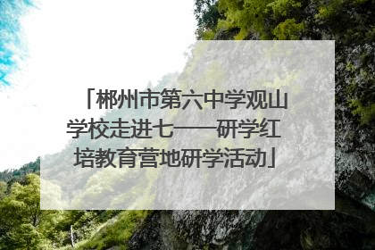 郴州市第六中学观山学校走进七一一研学红培教育营地研学活动