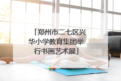 郑州市二七区兴华小学教育集团举行书画艺术展