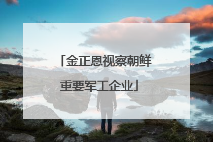 金正恩视察朝鲜重要军工企业