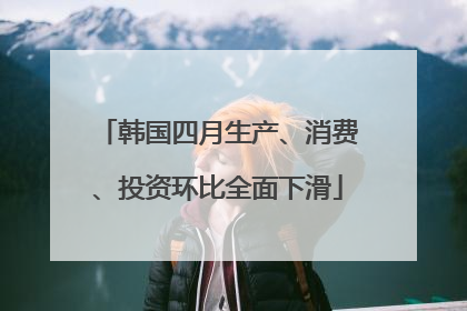 韩国四月生产、消费、投资环比全面下滑