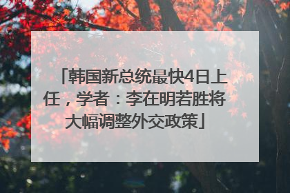 韩国新总统最快4日上任，学者：李在明若胜将大幅调整外交政策