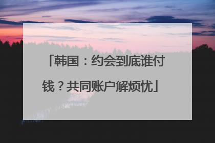 韩国：约会到底谁付钱？共同账户解烦忧