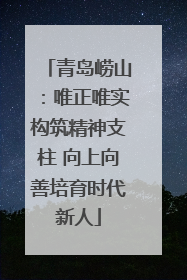 青岛崂山：唯正唯实构筑精神支柱 向上向善培育时代新人