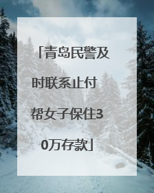 青岛民警及时联系止付 帮女子保住30万存款