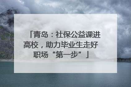 青岛：社保公益课进高校，助力毕业生走好职场“第一步”