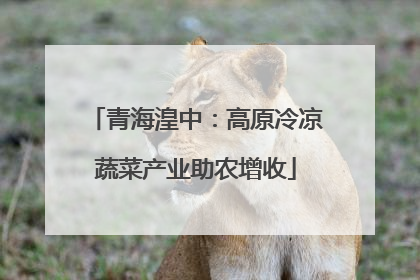 青海湟中：高原冷凉蔬菜产业助农增收