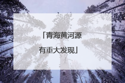 青海黄河源有重大发现