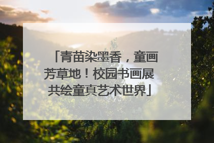 青苗染墨香，童画芳草地！校园书画展共绘童真艺术世界