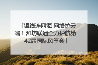 银线连四海 网络护云端！潍坊联通全力护航第42届国际风筝会