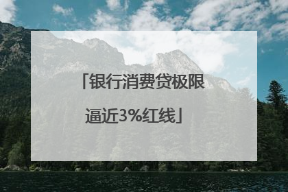 银行消费贷极限逼近3%红线