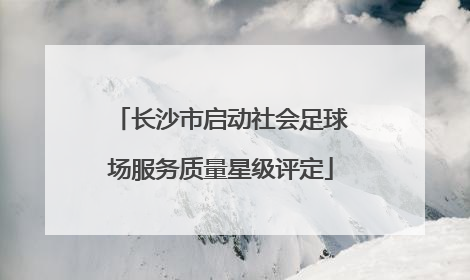 长沙市启动社会足球场服务质量星级评定