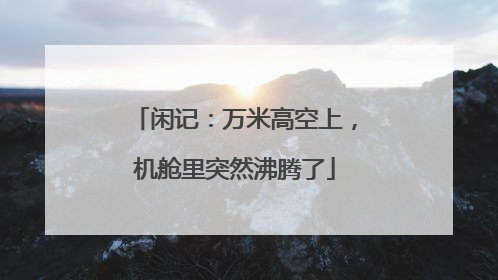 闲记：万米高空上，机舱里突然沸腾了
