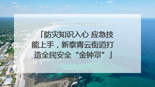 防灾知识入心 应急技能上手，新泰青云街道打造全民安全“金钟罩”