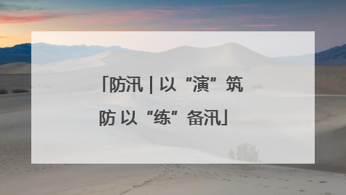 防汛｜以“演”筑防 以“练”备汛