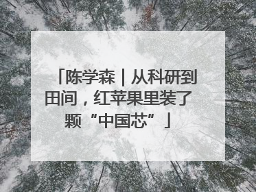 陈学森｜从科研到田间，红苹果里装了颗“中国芯”