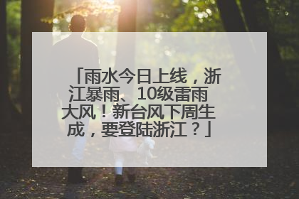 雨水今日上线，浙江暴雨、10级雷雨大风！新台风下周生成，要登陆浙江？