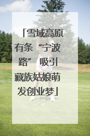 雪域高原有条“宁波路” 吸引藏族姑娘萌发创业梦