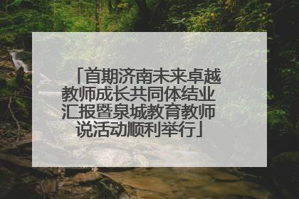 首期济南未来卓越教师成长共同体结业汇报暨泉城教育教师说活动顺利举行