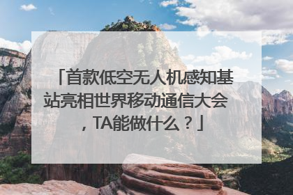 首款低空无人机感知基站亮相世界移动通信大会，TA能做什么？