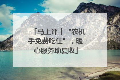 马上评丨“农机手免费吃住”，暖心服务助夏收