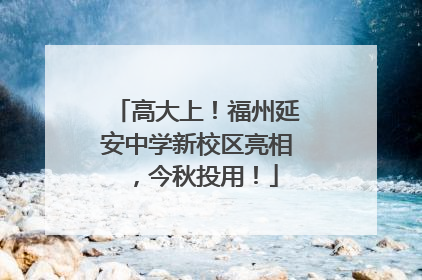 高大上！福州延安中学新校区亮相，今秋投用！
