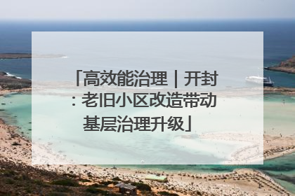 高效能治理｜开封：老旧小区改造带动基层治理升级