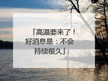 高温要来了！好消息是：不会持续很久
