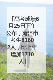 高考成绩6月25日下午公布，菏泽市考生81602人，比上年增加1710人