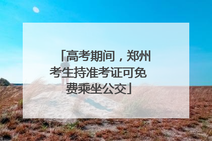 高考期间，郑州考生持准考证可免费乘坐公交