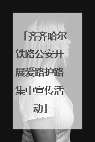 齐齐哈尔铁路公安开展爱路护路集中宣传活动