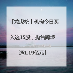 龙虎榜丨机构今日买入这15股，抛售跨境通1.19亿元