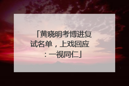 黄晓明考博进复试名单，上戏回应：一视同仁