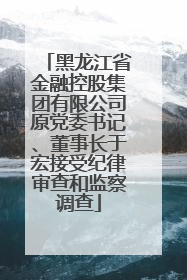 黑龙江省金融控股集团有限公司原党委书记、董事长于宏接受纪律审查和监察调查