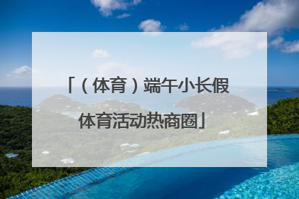 （体育）端午小长假 体育活动热商圈