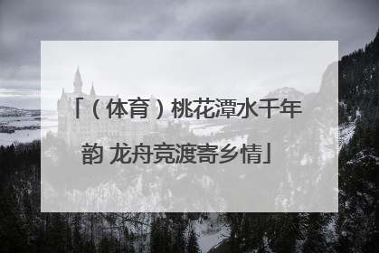 （体育）桃花潭水千年韵 龙舟竞渡寄乡情