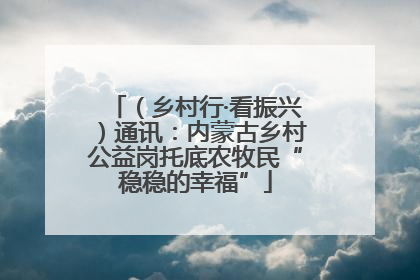 （乡村行·看振兴）通讯：内蒙古乡村公益岗托底农牧民“稳稳的幸福”