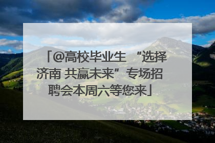 ＠高校毕业生 “选择济南 共赢未来”专场招聘会本周六等您来