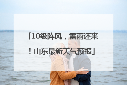 10级阵风，雷雨还来！山东最新天气预报