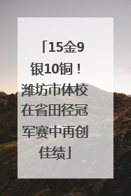 15金9银10铜！潍坊市体校在省田径冠军赛中再创佳绩