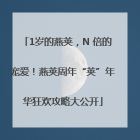 1岁的燕荚，N 倍的宠爱！燕荚周年“荚”年华狂欢攻略大公开