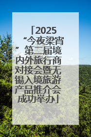 2025“今夜梁宵”第二届境内外旅行商对接会暨无锡入境旅游产品推介会成功举办