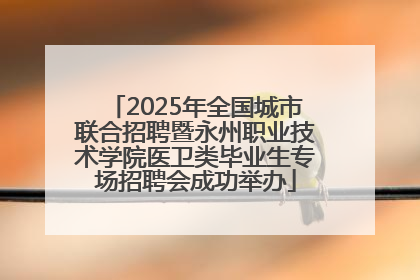 2025年全国城市联合招聘暨永州职业技术学院医卫类毕业生专场招聘会成功举办