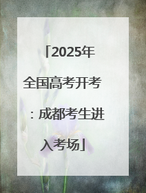 2025年全国高考开考：成都考生进入考场