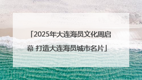 2025年大连海员文化周启幕 打造大连海员城市名片