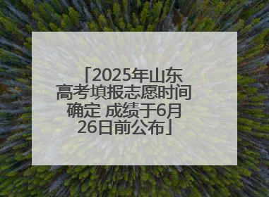 2025年山东高考填报志愿时间确定 成绩于6月26日前公布