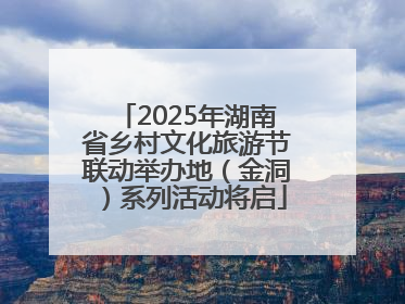 2025年湖南省乡村文化旅游节联动举办地（金洞）系列活动将启