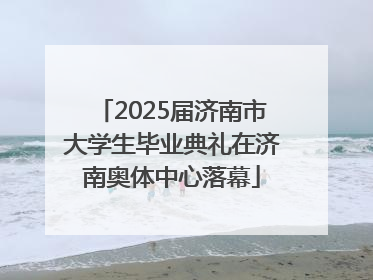 2025届济南市大学生毕业典礼在济南奥体中心落幕